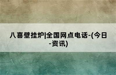 八喜壁挂炉|全国网点电话-(今日-资讯)